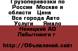 Грузоперевозки по России, Москве и области › Цена ­ 100 - Все города Авто » Услуги   . Ямало-Ненецкий АО,Лабытнанги г.